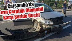 Çarşamba’da Tırın Çarptığı Otomobil Karşı Şeride Geçti!