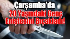 Çarşamba’da 20 Yaşındaki Genç Eniştesini Bıçakladı!
