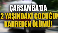 Çarşamba’da 12 Yaşındaki Çocuğun Kahreden Ölümü!