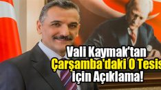 Vali Kaymak’tan Çarşamba’daki O Tesis için Açıklama!