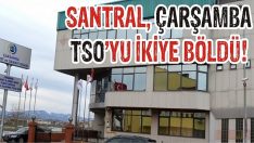 Santral, Çarşamba TSO’yu İkiye Böldü!