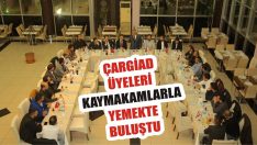 ÇARGİAD Üyeleri Kaymakamlarla Yemekte Buluştu