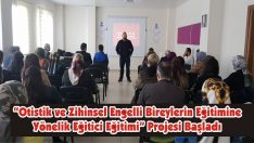 “Otistik ve Zihinsel Engelli Bireylerin Eğitimine Yönelik Eğitici Eğitimi” Projesi Başladı