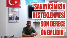 “Sanayicimizin Desteklenmesi Son Derece Önemlidir”