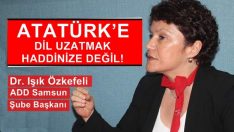 ATATÜRK’E DİL UZATMAK HADDİNİZE DEĞİL!