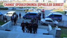 ‘Change’ Operasyonunda Şüpheliler Serbest