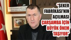“Şeker Fabrikası’nın Açılması Çarşamba İçin Büyük Önem Taşıyor”