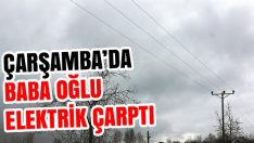 Çarşamba’da Baba Oğlu Elektrik Çarptı