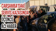 Çarşamba’daki Servis Kazasında Üçüncü Acı Haber