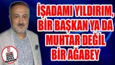 İşadamı Yıldırım, Bir Başkan Ya da Muhtar Değil Bir Ağabey
