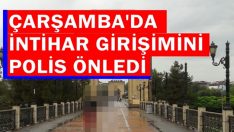 ÇARŞAMBA’DA İNTİHAR GİRİŞİMİNİ POLİS ÖNLEDİ