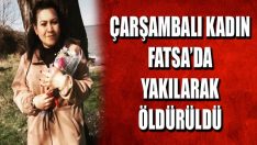 Çarşambalı Kadın Fatsa’da Yakılarak Öldürüldü