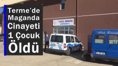 Terme’de Maganda Cinayeti: 1 Çocuk Öldü