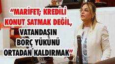 “Marifet; Kredili Konut Satmak Değil, Vatandaşın Borç Yükünü Ortadan Kaldırmak!”