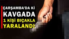 ÇARŞAMBA’DA Kİ KAVGADA 1 KİŞİ BIÇAKLA YARALANDI