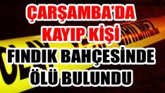 Çarşamba’da Kayıp Kişi Fındık Bahçesinde Ölü Bulundu
