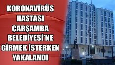 Çarşamba Belediyesi’ne Girmek İsterken Yakalanan Koronavirüs Hastası Yurda Gönderildi