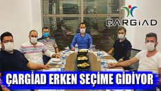 ÇARGİAD Erken Seçime Gidiyor