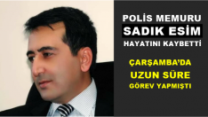 POLİS MEMURU SADIK ESİM HAYATINI KAYBETTİ