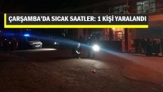 ÇARŞAMBA’DA SICAK SAATLER: 1 KİŞİ YARALANDI