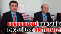 “Bunun Bedeli Hak Sahibi Engellilere Ödetilemez!”