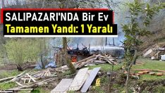 Salıpazarı’nda Bir Ev Tamamen Yandı: 1 Yaralı