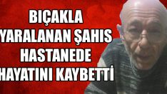 Bıçakla Yaralanan Şahıs Hastanede Hayatını Kaybetti