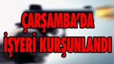 Çarşamba’da İşyeri Kurşunlandı