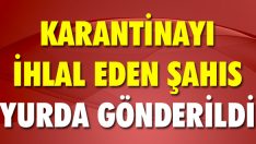 Karantinayı İhlal Eden Şahıs Yurda Gönderildi