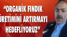 “Organik Fındık Üretimini Artırmayı Hedefliyoruz”