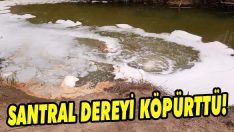 Santral Dereyi Köpürttü!