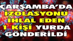 Çarşamba’da İzolasyonu İhlal Eden 1 Kişi Yurda Gönderildi