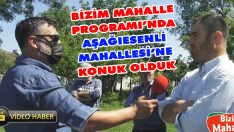 Bizim Mahalle Programı’nda Aşağı Esenli Mahallesi’ne Konuk Olduk