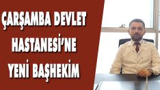Çarşamba Devlet Hastanesi’ne Yeni Başhekim