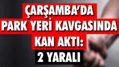 Çarşamba’da Park Yeri Kavgasında Kan Aktı: 2 Yaralı