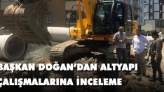 Başkan Doğan’dan Altyapı Çalışmalarına İnceleme