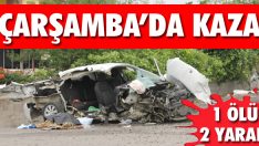 Çarşamba’da Kaza: 1 Ölü, 2 Yaralı