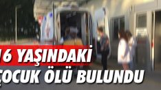 16 yaşındaki çocuk ölü bulundu