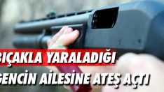 Yaraladığı Gencin Ailesine Ateş Açtı