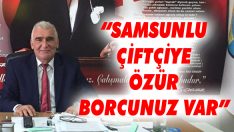 “Samsunlu Çiftçiye Özür Borcunuz Var”