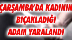 Çarşamba’da Kadının Bıçakladığı Adam Yaralandı