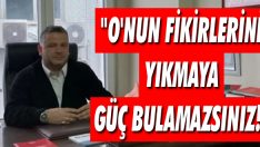 “O’nun Fikirlerini Yıkmaya Güç Bulamazsınız!”