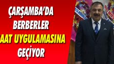 Çarşamba’da Berberler Saat Uygulamasına Geçiyor