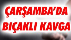Çarşamba’da Bıçaklı Kavga