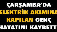 Çarşamba’da Elektrik Akımına Kapılan Genç Hayatını Kaybetti