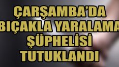Çarşamba’da Bıçakla Yaralama Şüphelisi Tutuklandı