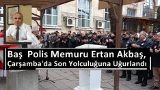 BAŞ  POLİS MEMURU ERTAN AKBAŞ, ÇARŞAMBA’DA SON YOLCULUĞUNA UĞURLANDI