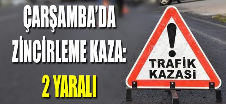 Çarşamba’da Zincirleme Kaza: 2 Yaralı