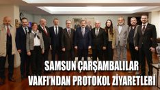 Samsun Çarşambalılar Vakfı’ndan Protokol Ziyaretleri