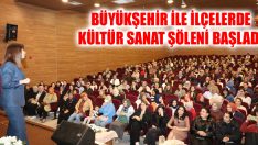 Büyükşehir İle İlçelerde Kültür Sanat Şöleni Başladı